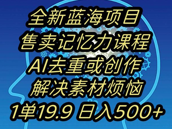 蓝海项目记忆力提升，AI去重，一单19.9日入500+【揭秘】九峰网创-分享创业资讯-最新网络创业项目-分享最新赚钱项目九峰网创