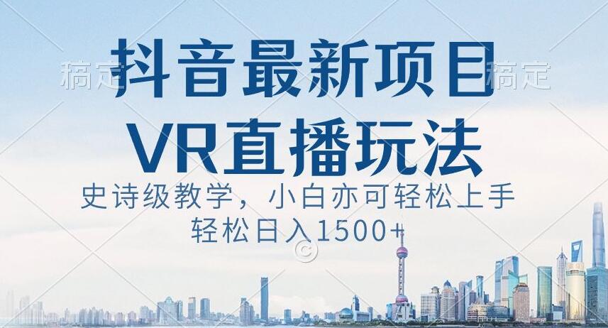 抖音最新VR直播玩法，史诗级教学，小白也可轻松上手轻松日入1500+【揭秘】九峰网创-分享创业资讯-最新网络创业项目-分享最新赚钱项目九峰网创