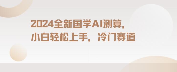 2024国学AI测算，小白轻松上手，长期蓝海项目【揭秘】九峰网创-分享创业资讯-最新网络创业项目-分享最新赚钱项目九峰网创