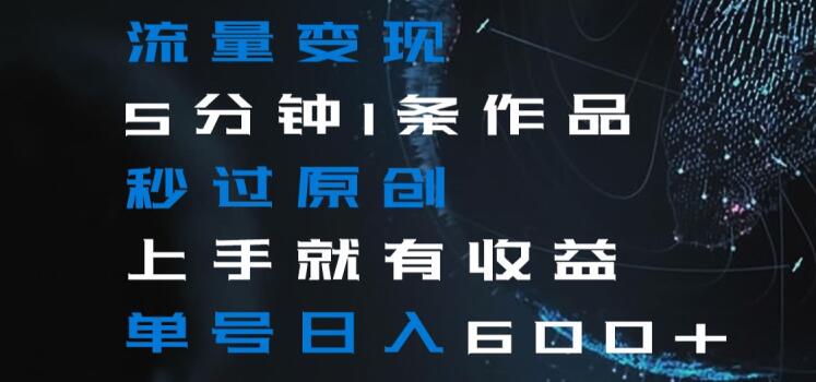 流量变现5分钟1条作品秒过原创上手就有收益单号日入600+【揭秘】九峰网创-分享创业资讯-最新网络创业项目-分享最新赚钱项目九峰网创