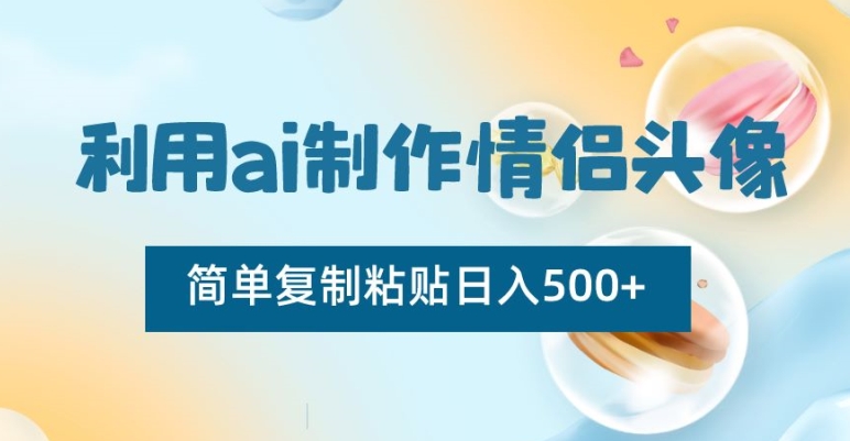 利用ai制作情侣头像，简单复制粘贴日入500+九峰网创-分享创业资讯-最新网络创业项目-分享最新赚钱项目九峰网创