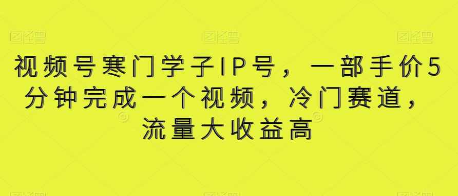 视频号寒门学子IP号，一部手价5分钟完成一个视频，冷门赛道，流量大收益高【揭秘】九峰网创-分享创业资讯-最新网络创业项目-分享最新赚钱项目九峰网创