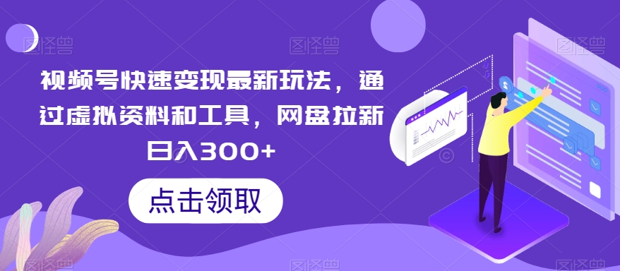 视频号快速变现最新玩法，通过虚拟资料和工具，网盘拉新日入300+九峰网创-分享创业资讯-最新网络创业项目-分享最新赚钱项目九峰网创