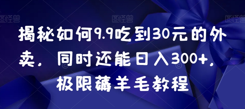 揭秘如何9.9吃到30元的外卖，同时还能日入300+，极限薅羊毛教程九峰网创-分享创业资讯-最新网络创业项目-分享最新赚钱项目九峰网创