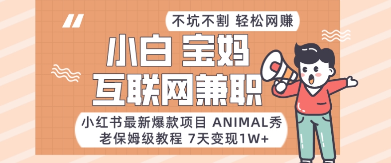 小红书最新爆款项目Animal秀，老保姆级教程，7天变现1w+九峰网创-分享创业资讯-最新网络创业项目-分享最新赚钱项目九峰网创