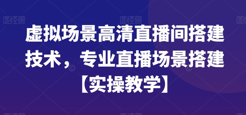 虚拟场景高清直播间搭建技术，专业直播场景搭建【实操教学】九峰网创-分享创业资讯-最新网络创业项目-分享最新赚钱项目九峰网创