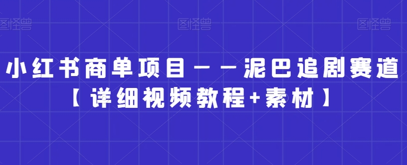小红书商单项目——泥巴追剧赛道【详细视频教程+素材】九峰网创-分享创业资讯-最新网络创业项目-分享最新赚钱项目九峰网创