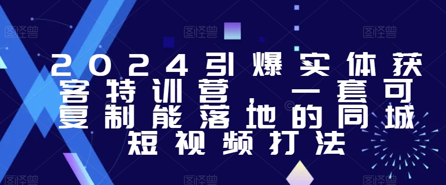 2024引爆实体获客特训营，​一套可复制能落地的同城短视频打法九峰网创-分享创业资讯-最新网络创业项目-分享最新赚钱项目九峰网创