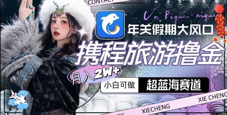 年关假期大风口，携程旅游撸金，超蓝海赛道,月入2w+九峰网创-分享创业资讯-最新网络创业项目-分享最新赚钱项目九峰网创