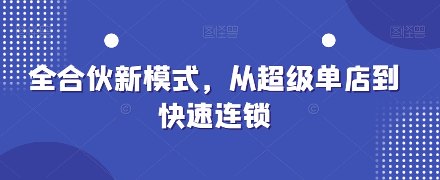 全合伙新模式，从超级单店到快速连锁九峰网创-分享创业资讯-最新网络创业项目-分享最新赚钱项目九峰网创