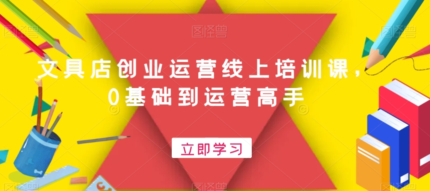 文具店创业运营线上培训课，0基础到运营高手九峰网创-分享创业资讯-最新网络创业项目-分享最新赚钱项目九峰网创