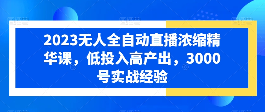 2023无人全自动直播浓缩精华课，低投入高产出，3000号实战经验九峰网创-分享创业资讯-最新网络创业项目-分享最新赚钱项目九峰网创