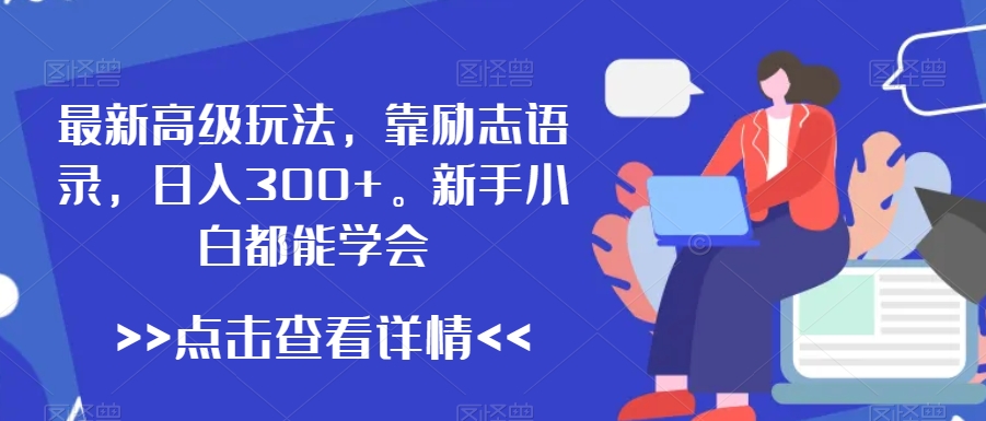最新高级玩法，靠励志语录，日入300+，新手小白都能学会九峰网创-分享创业资讯-最新网络创业项目-分享最新赚钱项目九峰网创