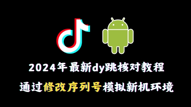 2024年最新抖音跳核对教程，通过修改序列号模拟新机环境九峰网创-分享创业资讯-最新网络创业项目-分享最新赚钱项目九峰网创