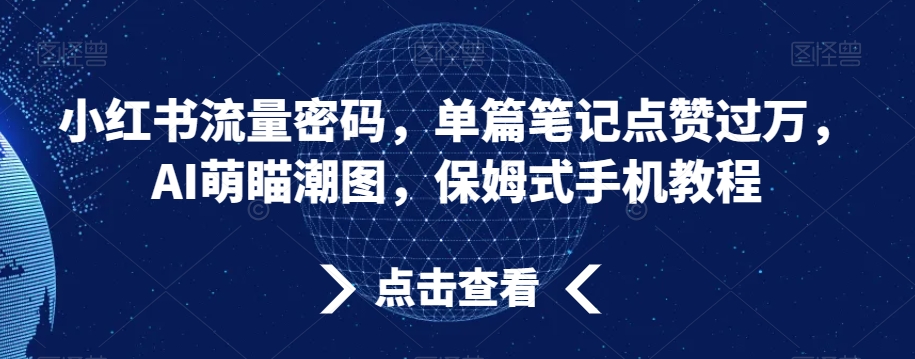 小红书流量密码，单篇笔记点赞过万，AI萌瞄潮图，保姆式手机教程九峰网创-分享创业资讯-最新网络创业项目-分享最新赚钱项目九峰网创