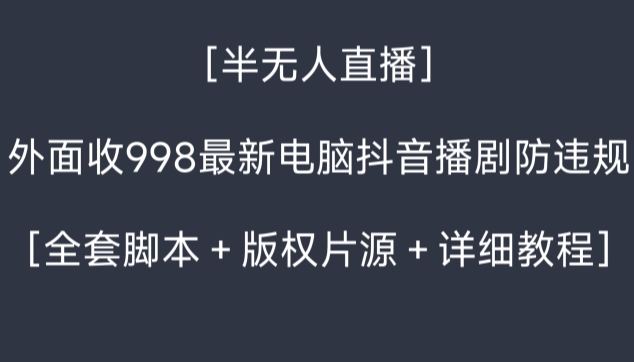 外面收998最新半无人直播电脑抖音播剧防违规【全套脚本＋版权片源＋详细教程】九峰网创-分享创业资讯-最新网络创业项目-分享最新赚钱项目九峰网创