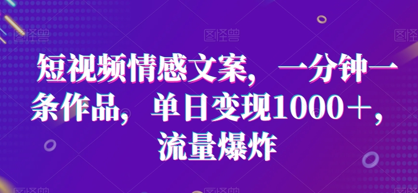 短视频情感文案，一分钟一条作品，单日变现1000＋，流量爆炸九峰网创-分享创业资讯-最新网络创业项目-分享最新赚钱项目九峰网创