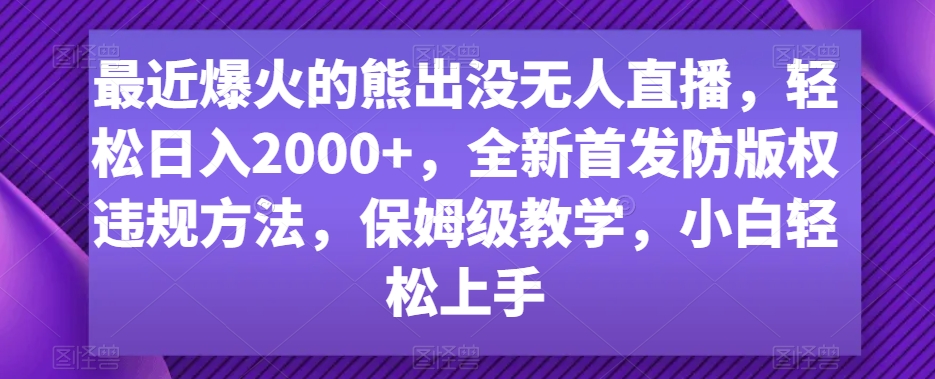 最近爆火的熊出没无人直播，轻松日入2000+，全新首发防版权违规方法九峰网创-分享创业资讯-最新网络创业项目-分享最新赚钱项目九峰网创