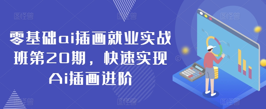 零基础ai插画就业实战班第20期，快速实现Ai插画进阶九峰网创-分享创业资讯-最新网络创业项目-分享最新赚钱项目九峰网创
