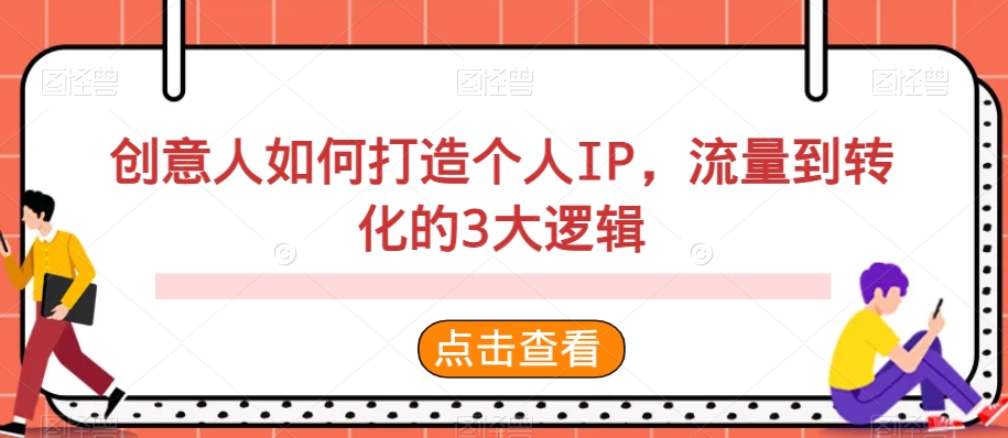 创意人如何打造个人IP，流量到转化的3大逻辑九峰网创-分享创业资讯-最新网络创业项目-分享最新赚钱项目九峰网创