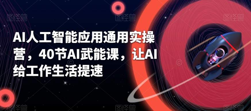 AI人工智能应用通用实操营，40节AI武能课，让AI给工作生活提速九峰网创-分享创业资讯-最新网络创业项目-分享最新赚钱项目九峰网创