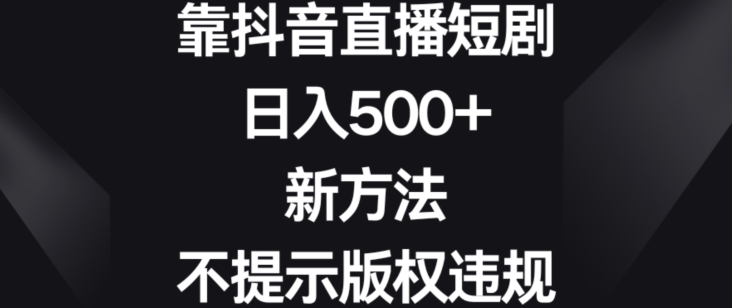 靠抖音直播短剧，日入500+，新方法、不提示版权违规九峰网创-分享创业资讯-最新网络创业项目-分享最新赚钱项目九峰网创