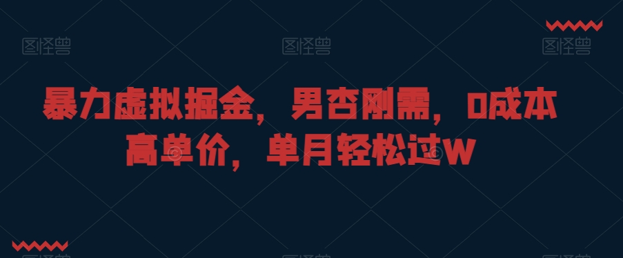 暴力虚拟掘金，男杏刚需，0成本高单价，单月轻松过W九峰网创-分享创业资讯-最新网络创业项目-分享最新赚钱项目九峰网创