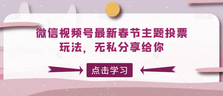 微信视频号最新春节主题投票玩法，无私分享给你九峰网创-分享创业资讯-最新网络创业项目-分享最新赚钱项目九峰网创
