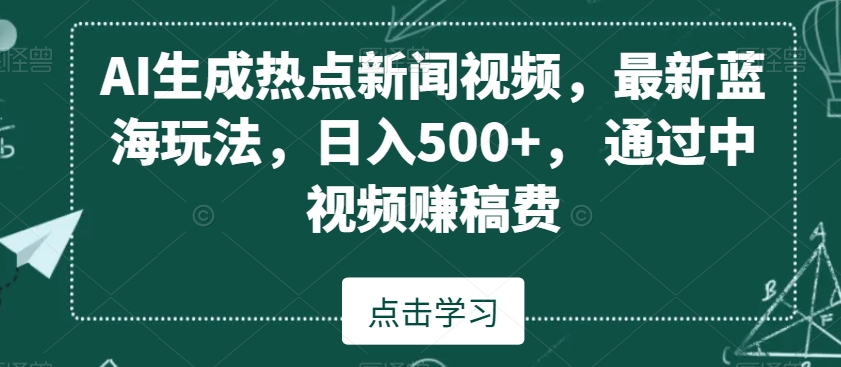 AI生成热点新闻视频，最新蓝海玩法，日入500+，通过中视频赚稿费九峰网创-分享创业资讯-最新网络创业项目-分享最新赚钱项目九峰网创