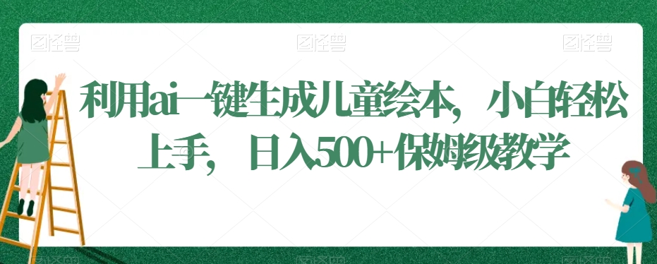 利用ai一键生成儿童绘本，小白轻松上手，日入500+保姆级教学九峰网创-分享创业资讯-最新网络创业项目-分享最新赚钱项目九峰网创