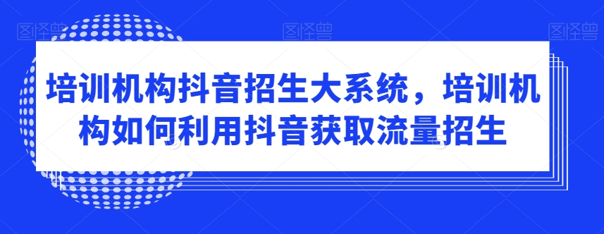 培训机构抖音招生大系统，培训机构如何利用抖音获取流量招生九峰网创-分享创业资讯-最新网络创业项目-分享最新赚钱项目九峰网创