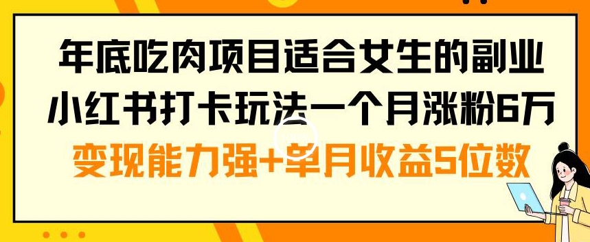 年底吃肉项目适合女生的副业小红书打卡玩法一个月涨粉6万+变现能力强+单月收益5位数九峰网创-分享创业资讯-最新网络创业项目-分享最新赚钱项目九峰网创