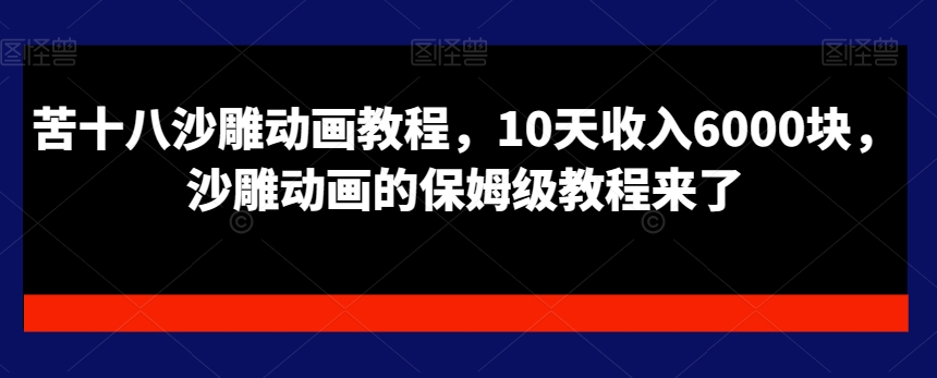 苦十八沙雕动画教程，10天收入6000块，沙雕动画的保姆级教程来了九峰网创-分享创业资讯-最新网络创业项目-分享最新赚钱项目九峰网创