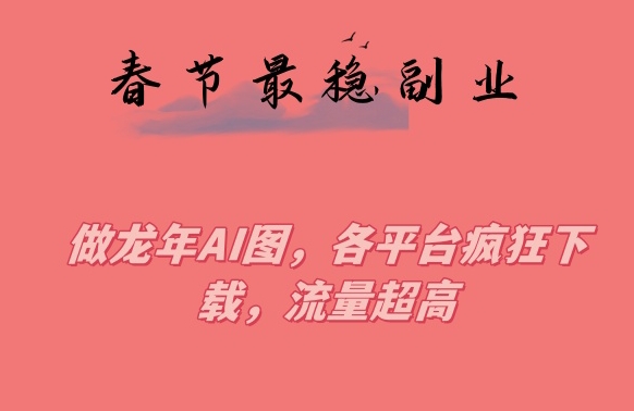 春节期间最稳副业，做龙年AI图，各平台疯狂下载，流量超高九峰网创-分享创业资讯-最新网络创业项目-分享最新赚钱项目九峰网创