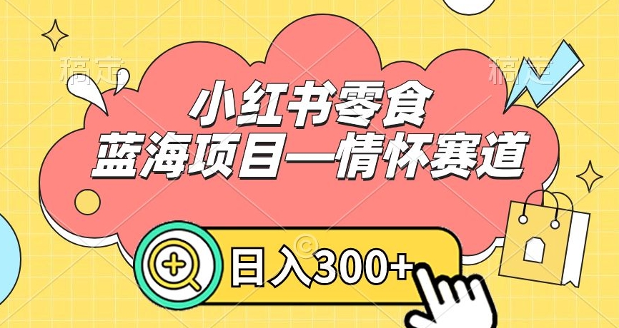 小红书零食蓝海项目—情怀赛道，0门槛，日入300+九峰网创-分享创业资讯-最新网络创业项目-分享最新赚钱项目九峰网创