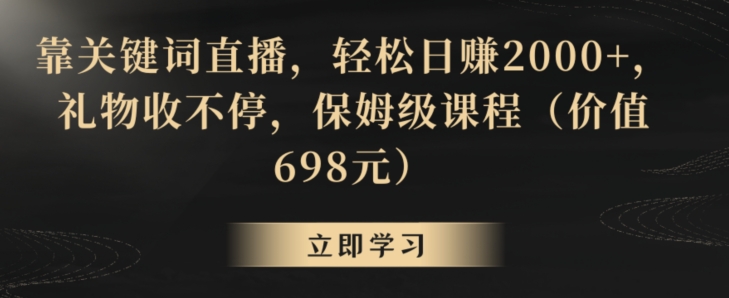 靠关键词直播，轻松日赚2000+，礼物收不停，保姆级课程（价值698元）九峰网创-分享创业资讯-最新网络创业项目-分享最新赚钱项目九峰网创