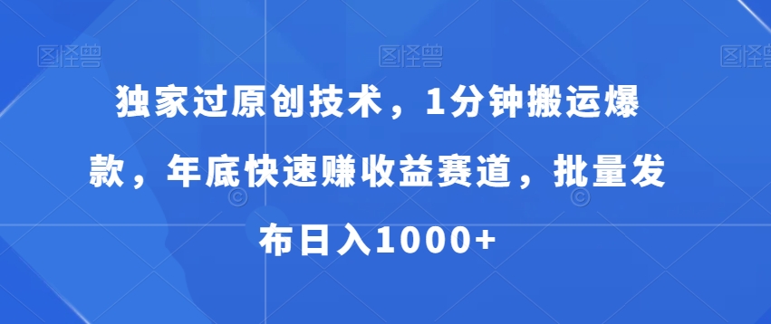 独家过原创技术，1分钟搬运爆款，年底快速赚收益赛道，批量发布日入1000+九峰网创-分享创业资讯-最新网络创业项目-分享最新赚钱项目九峰网创