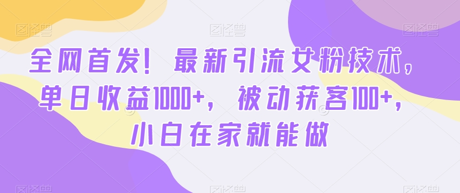 全网首发！最新引流女粉技术，单日收益1000+，被动获客100+，小白在家就能做九峰网创-分享创业资讯-最新网络创业项目-分享最新赚钱项目九峰网创