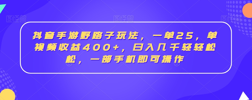 抖音手游野路子玩法，一单25，单视频收益400+，日入几千轻轻松松，一部手机即可操作九峰网创-分享创业资讯-最新网络创业项目-分享最新赚钱项目九峰网创