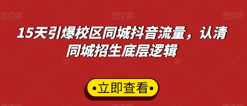 15天引爆校区同城抖音流量，认清同城招生底层逻辑九峰网创-分享创业资讯-最新网络创业项目-分享最新赚钱项目九峰网创