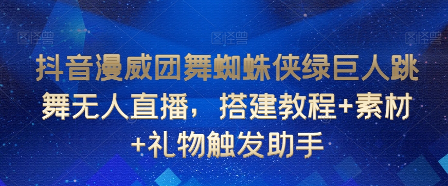 抖音漫威团舞蜘蛛侠绿巨人跳舞无人直播，搭建教程+素材+礼物触发助手九峰网创-分享创业资讯-最新网络创业项目-分享最新赚钱项目九峰网创