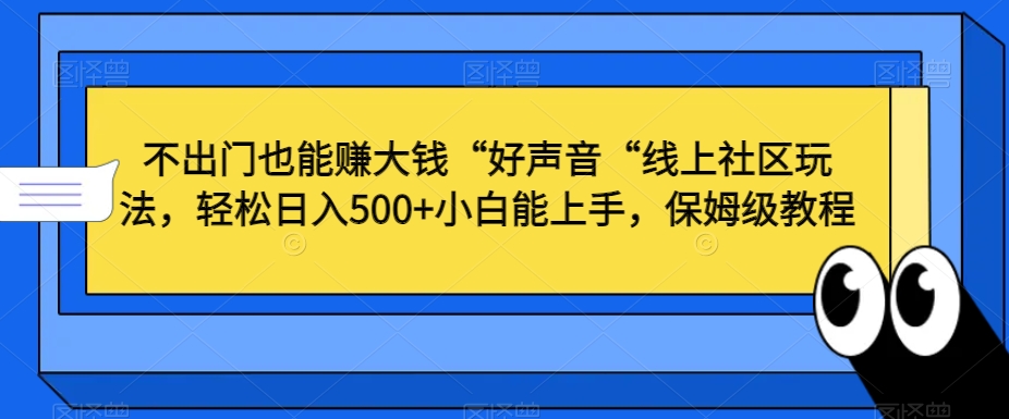 不出门也能赚大钱“好声音“线上社区玩法，轻松日入500+小白能上手，保姆级教程九峰网创-分享创业资讯-最新网络创业项目-分享最新赚钱项目九峰网创