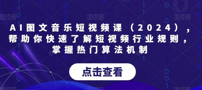 AI图文音乐短视频课（2024）,帮助你快速了解短视频行业规则，掌握热门算法机制九峰网创-分享创业资讯-最新网络创业项目-分享最新赚钱项目九峰网创