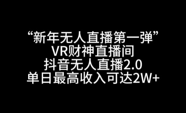 “新年无人直播第一弹“VR财神直播间，抖音无人直播2.0，单日最高收入可达2W+九峰网创-分享创业资讯-最新网络创业项目-分享最新赚钱项目九峰网创