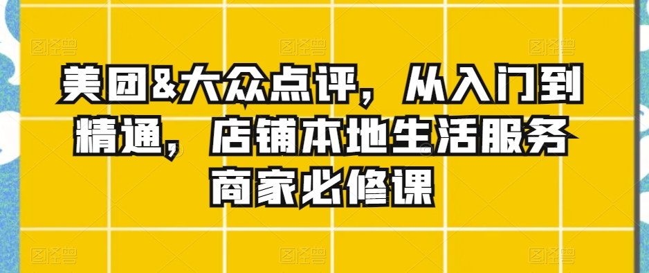 美团&大众点评，从入门到精通，店铺本地生活服务商家必修课九峰网创-分享创业资讯-最新网络创业项目-分享最新赚钱项目九峰网创
