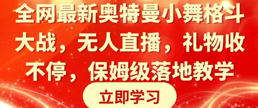 全网最新奥特曼小舞格斗大战，无人直播，礼物收不停，保姆级落地教学九峰网创-分享创业资讯-最新网络创业项目-分享最新赚钱项目九峰网创