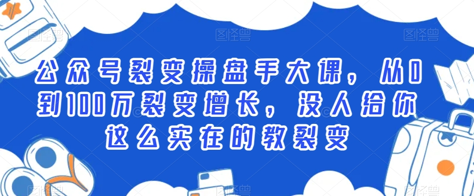 公众号裂变操盘手大课，从0到100万裂变增长，没人给你这么实在的教裂变九峰网创-分享创业资讯-最新网络创业项目-分享最新赚钱项目九峰网创