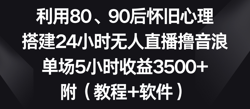 利用80、90后怀旧心理，搭建24小时无人直播撸音浪，单场5小时收益3500+（教程+软件）九峰网创-分享创业资讯-最新网络创业项目-分享最新赚钱项目九峰网创