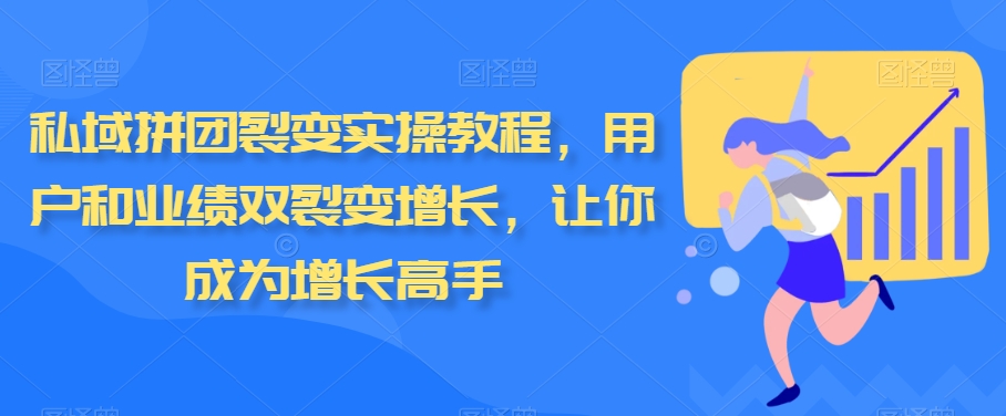 私域拼团裂变实操教程，用户和业绩双裂变增长，让你成为增长高手九峰网创-分享创业资讯-最新网络创业项目-分享最新赚钱项目九峰网创