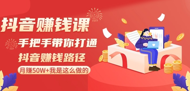 抖音赚钱课-手把手带你打通抖音赚钱路径：月赚50W+我是这么做的！九峰网创-分享创业资讯-最新网络创业项目-分享最新赚钱项目九峰网创